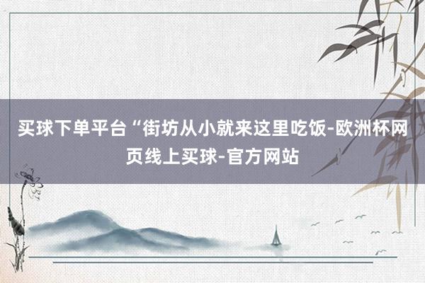 买球下单平台“街坊从小就来这里吃饭-欧洲杯网页线上买球-官方网站