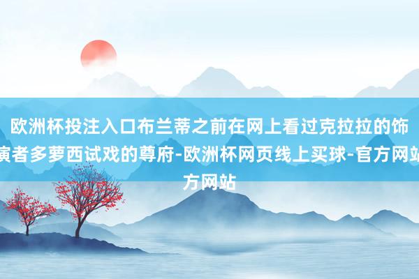 欧洲杯投注入口布兰蒂之前在网上看过克拉拉的饰演者多萝西试戏的尊府-欧洲杯网页线上买球-官方网站