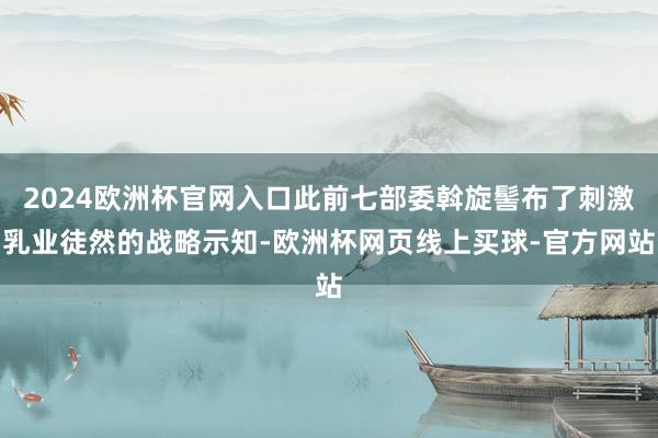 2024欧洲杯官网入口此前七部委斡旋髻布了刺激乳业徒然的战略示知-欧洲杯网页线上买球-官方网站