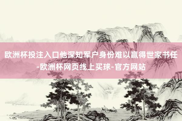 欧洲杯投注入口他深知军户身份难以赢得世家书任-欧洲杯网页线上买球-官方网站