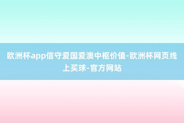 欧洲杯app信守爱国爱澳中枢价值-欧洲杯网页线上买球-官方网站
