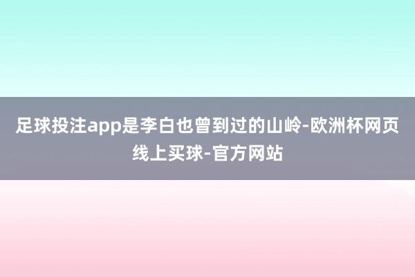 足球投注app是李白也曾到过的山岭-欧洲杯网页线上买球-官方网站