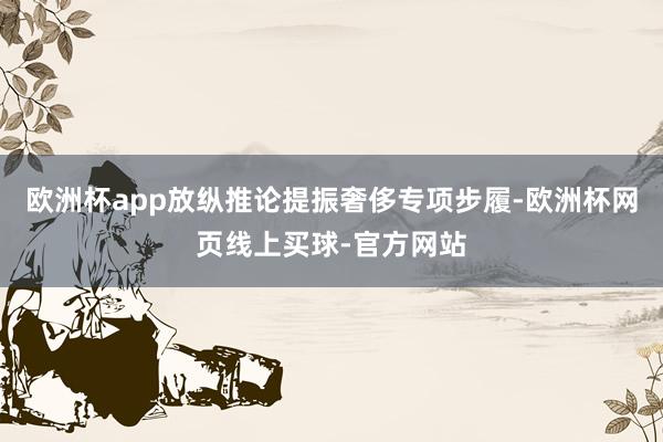 欧洲杯app放纵推论提振奢侈专项步履-欧洲杯网页线上买球-官方网站