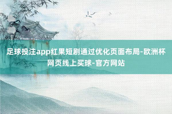 足球投注app红果短剧通过优化页面布局-欧洲杯网页线上买球-官方网站