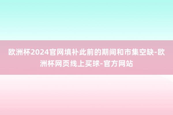 欧洲杯2024官网填补此前的期间和市集空缺-欧洲杯网页线上买球-官方网站
