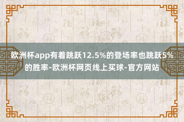 欧洲杯app有着跳跃12.5%的登场率也跳跃5%的胜率-欧洲杯网页线上买球-官方网站
