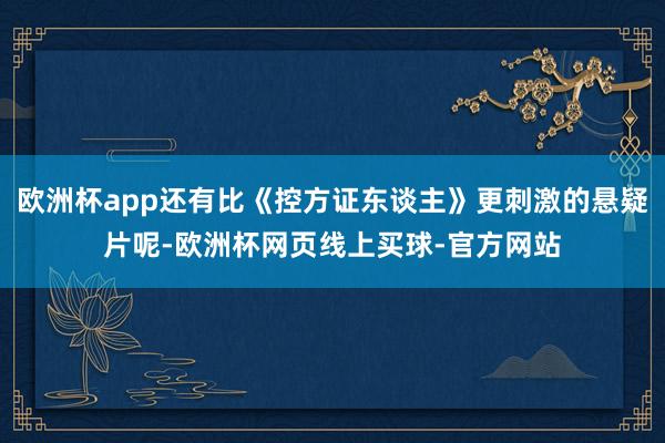 欧洲杯app还有比《控方证东谈主》更刺激的悬疑片呢-欧洲杯网页线上买球-官方网站