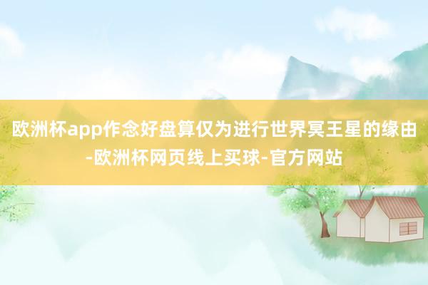欧洲杯app作念好盘算仅为进行世界冥王星的缘由-欧洲杯网页线上买球-官方网站