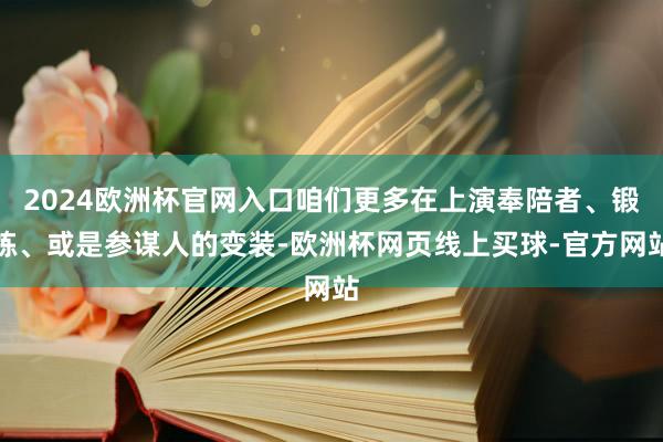 2024欧洲杯官网入口咱们更多在上演奉陪者、锻练、或是参谋人的变装-欧洲杯网页线上买球-官方网站