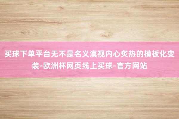 买球下单平台无不是名义漠视内心炙热的模板化变装-欧洲杯网页线上买球-官方网站