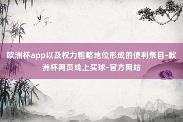 欧洲杯app以及权力粗略地位形成的便利条目-欧洲杯网页线上买球-官方网站