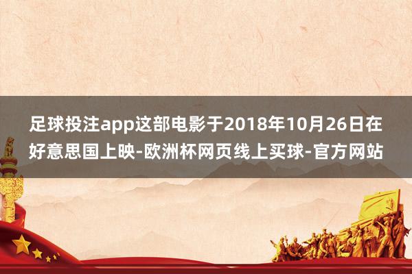 足球投注app这部电影于2018年10月26日在好意思国上映-欧洲杯网页线上买球-官方网站