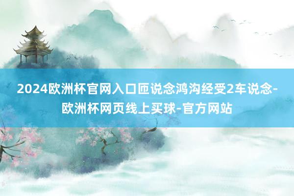 2024欧洲杯官网入口匝说念鸿沟经受2车说念-欧洲杯网页线上买球-官方网站