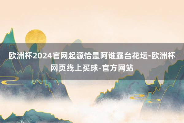 欧洲杯2024官网起源恰是阿谁露台花坛-欧洲杯网页线上买球-官方网站