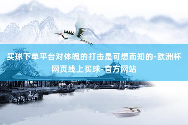 买球下单平台对体魄的打击是可想而知的-欧洲杯网页线上买球-官方网站