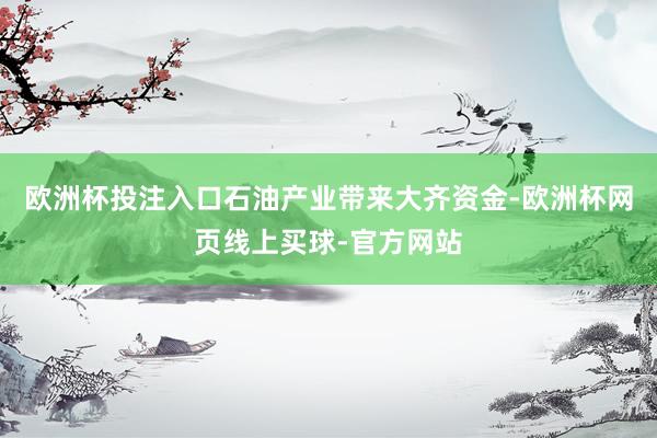 欧洲杯投注入口石油产业带来大齐资金-欧洲杯网页线上买球-官方网站