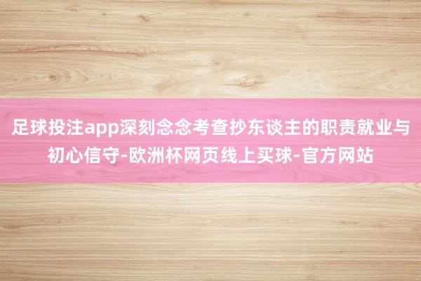 足球投注app深刻念念考查抄东谈主的职责就业与初心信守-欧洲杯网页线上买球-官方网站