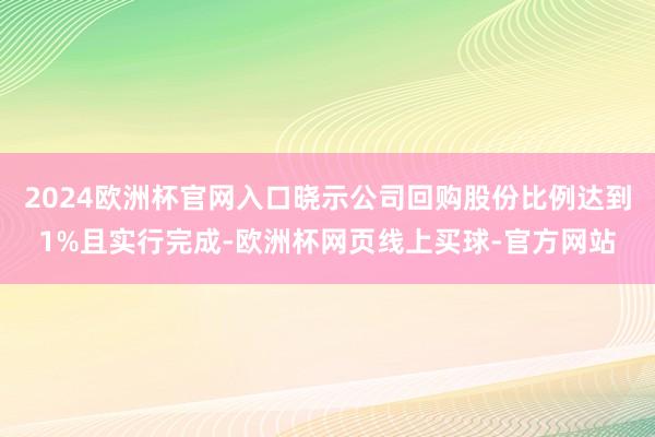 2024欧洲杯官网入口晓示公司回购股份比例达到1%且实行完成-欧洲杯网页线上买球-官方网站