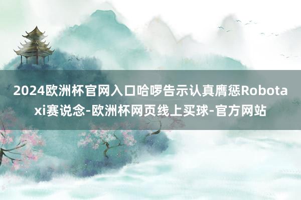 2024欧洲杯官网入口哈啰告示认真膺惩Robotaxi赛说念-欧洲杯网页线上买球-官方网站