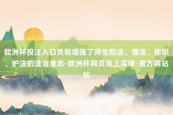 欧洲杯投注入口灵验增强了师生知法、懂法、称职、护法的法治意志-欧洲杯网页线上买球-官方网站