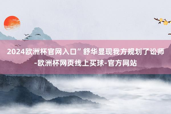 2024欧洲杯官网入口”舒华显现我方规划了讼师-欧洲杯网页线上买球-官方网站
