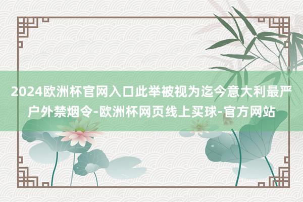 2024欧洲杯官网入口此举被视为迄今意大利最严户外禁烟令-欧洲杯网页线上买球-官方网站