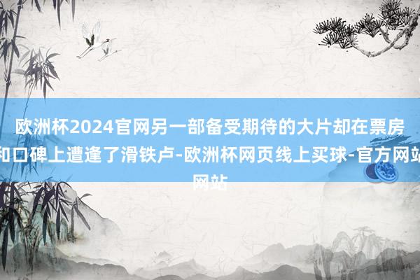 欧洲杯2024官网另一部备受期待的大片却在票房和口碑上遭逢了滑铁卢-欧洲杯网页线上买球-官方网站