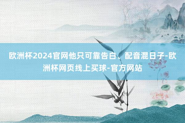 欧洲杯2024官网他只可靠告白、配音混日子-欧洲杯网页线上买球-官方网站