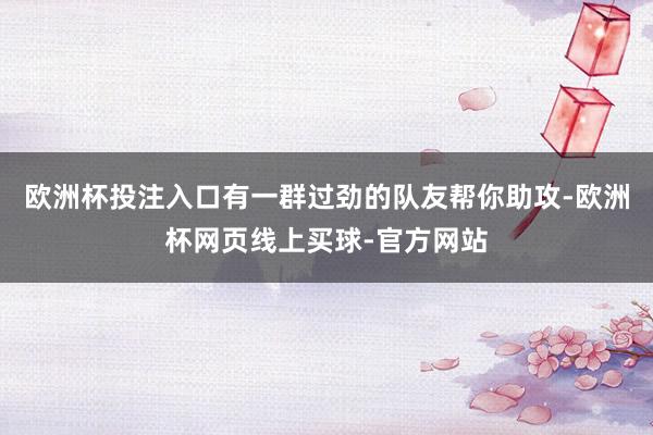 欧洲杯投注入口有一群过劲的队友帮你助攻-欧洲杯网页线上买球-官方网站