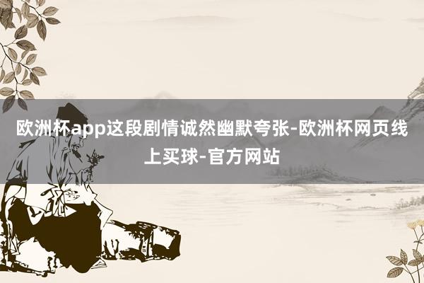 欧洲杯app这段剧情诚然幽默夸张-欧洲杯网页线上买球-官方网站