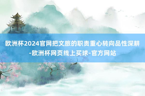 欧洲杯2024官网把文旅的职责重心转向品性深耕-欧洲杯网页线上买球-官方网站