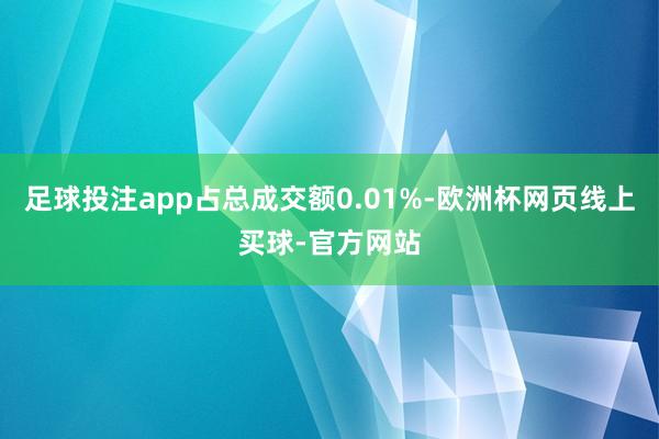 足球投注app占总成交额0.01%-欧洲杯网页线上买球-官方网站