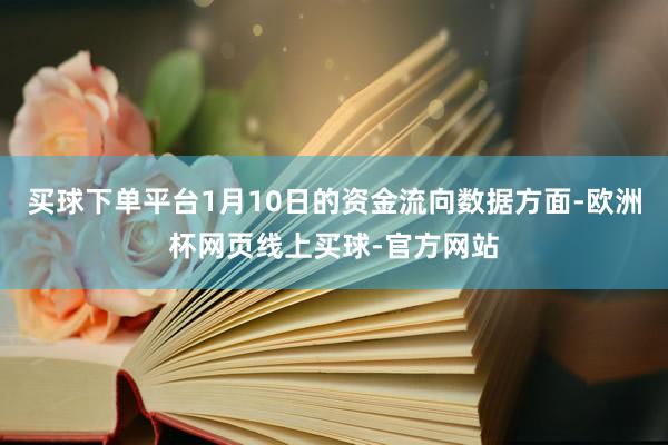 买球下单平台1月10日的资金流向数据方面-欧洲杯网页线上买球-官方网站
