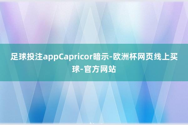足球投注app　　Capricor暗示-欧洲杯网页线上买球-官方网站