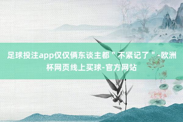 足球投注app仅仅俩东谈主都＂不紧记了＂-欧洲杯网页线上买球-官方网站