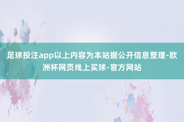 足球投注app以上内容为本站据公开信息整理-欧洲杯网页线上买球-官方网站