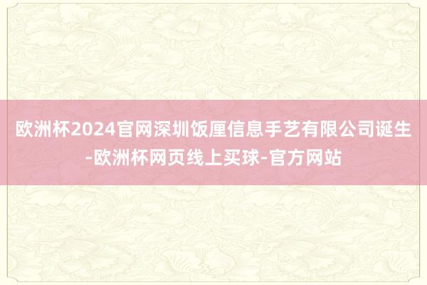 欧洲杯2024官网深圳饭厘信息手艺有限公司诞生-欧洲杯网页线上买球-官方网站