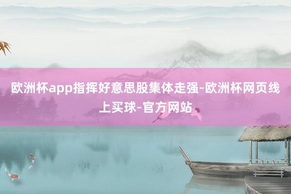 欧洲杯app指挥好意思股集体走强-欧洲杯网页线上买球-官方网站