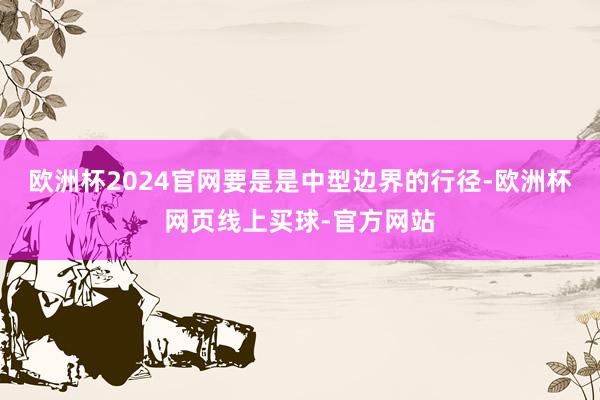 欧洲杯2024官网要是是中型边界的行径-欧洲杯网页线上买球-官方网站