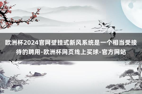 欧洲杯2024官网壁挂式新风系统是一个相当受接待的聘用-欧洲杯网页线上买球-官方网站