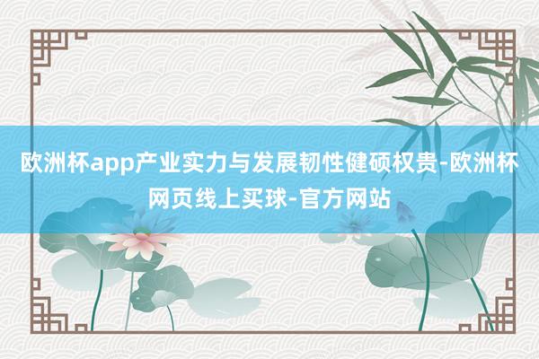 欧洲杯app产业实力与发展韧性健硕权贵-欧洲杯网页线上买球-官方网站