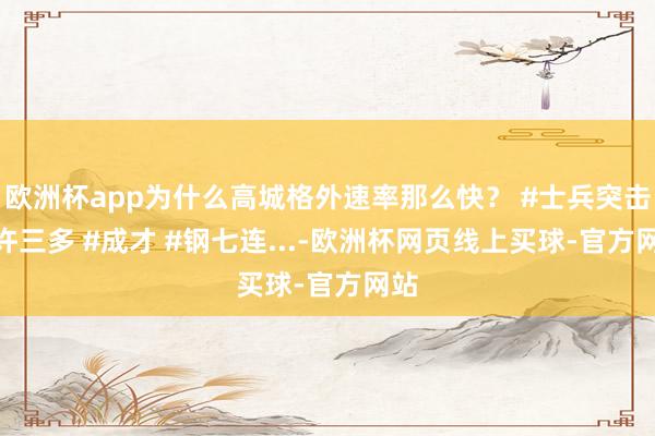 欧洲杯app为什么高城格外速率那么快？ #士兵突击 #许三多 #成才 #钢七连...-欧洲杯网页线上买球-官方网站
