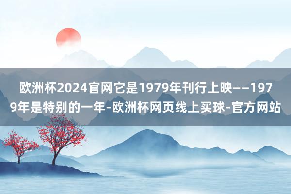 欧洲杯2024官网它是1979年刊行上映——1979年是特别的一年-欧洲杯网页线上买球-官方网站