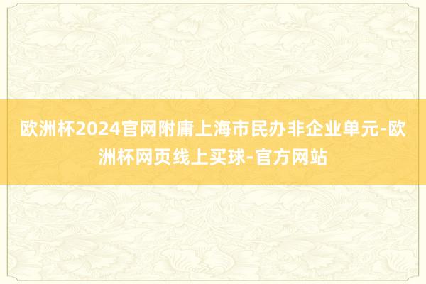 欧洲杯2024官网附庸上海市民办非企业单元-欧洲杯网页线上买球-官方网站