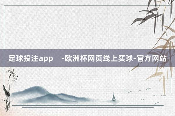 足球投注app    -欧洲杯网页线上买球-官方网站