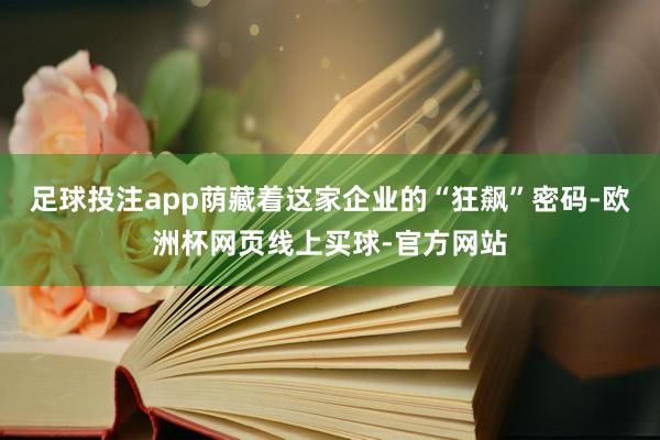 足球投注app荫藏着这家企业的“狂飙”密码-欧洲杯网页线上买球-官方网站