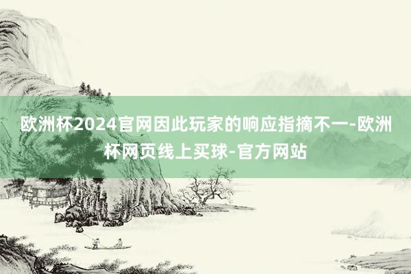欧洲杯2024官网因此玩家的响应指摘不一-欧洲杯网页线上买球-官方网站