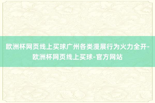 欧洲杯网页线上买球广州各类漫展行为火力全开-欧洲杯网页线上买球-官方网站