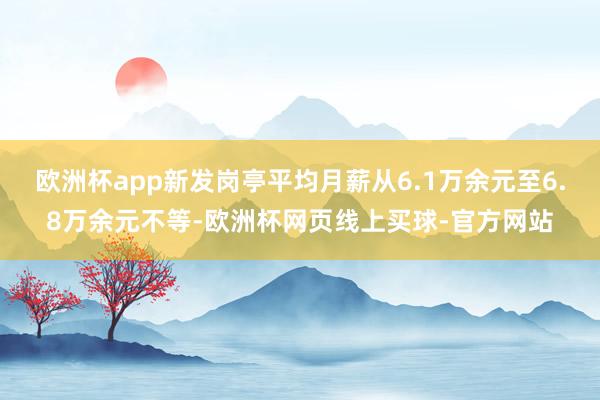 欧洲杯app新发岗亭平均月薪从6.1万余元至6.8万余元不等-欧洲杯网页线上买球-官方网站