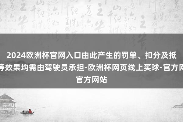 2024欧洲杯官网入口由此产生的罚单、扣分及抵偿等效果均需由驾驶员承担-欧洲杯网页线上买球-官方网站